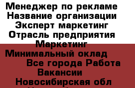 Менеджер по рекламе › Название организации ­ Эксперт-маркетинг › Отрасль предприятия ­ Маркетинг › Минимальный оклад ­ 50 000 - Все города Работа » Вакансии   . Новосибирская обл.,Новосибирск г.